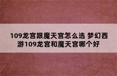 109龙宫跟魔天宫怎么选 梦幻西游109龙宫和魔天宫哪个好